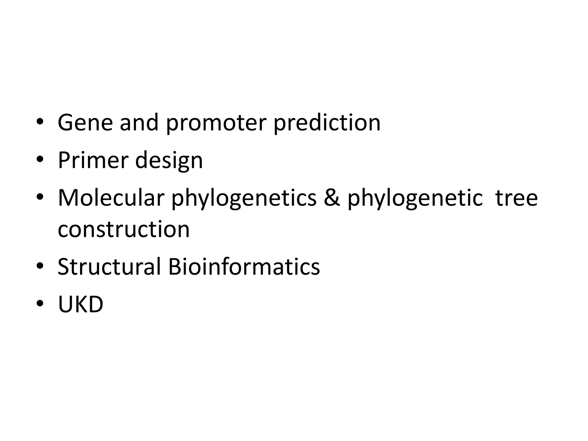 • Gene and promoter prediction
• Primer design
• Molecular phylogenetics & phylogenetic tree
construction
• Structural Bioinformatics
• UKD
 