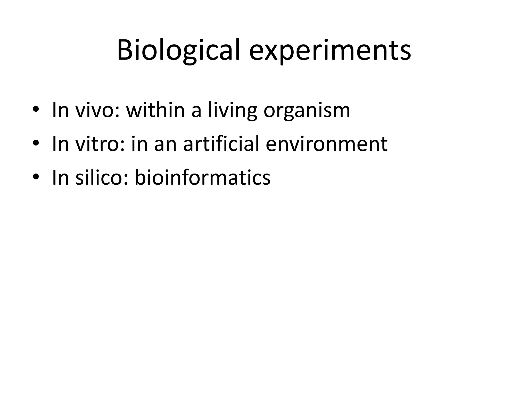 Biological experiments
• In vivo: within a living organism
• In vitro: in an artificial environment
• In silico: bioinformatics
 