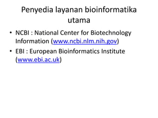 Penyedia layanan bioinformatika
utama
• NCBI : National Center for Biotechnology
Information (www.ncbi.nlm.nih.gov)
• EBI : European Bioinformatics Institute
(www.ebi.ac.uk)
 
