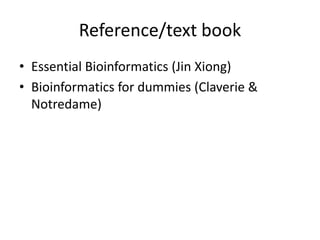 Reference/text book
• Essential Bioinformatics (Jin Xiong)
• Bioinformatics for dummies (Claverie &
Notredame)
 