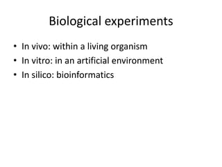 Biological experiments
• In vivo: within a living organism
• In vitro: in an artificial environment
• In silico: bioinformatics
 