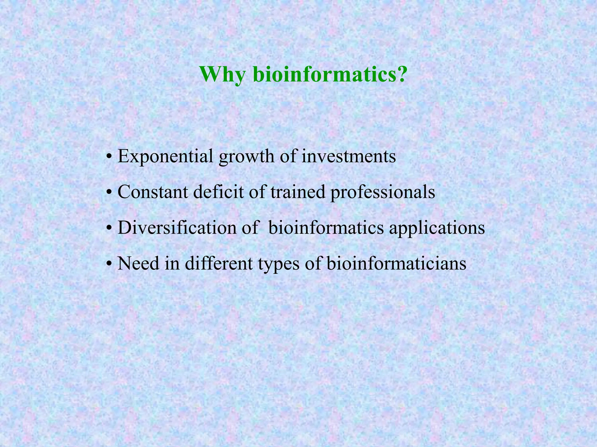 • Exponential growth of investments
• Constant deficit of trained professionals
• Diversification of bioinformatics applications
• Need in different types of bioinformaticians
Why bioinformatics?
 