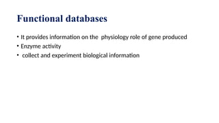 Functional databases
• It provides information on the physiology role of gene produced
• Enzyme activity
• collect and experiment biological information
 