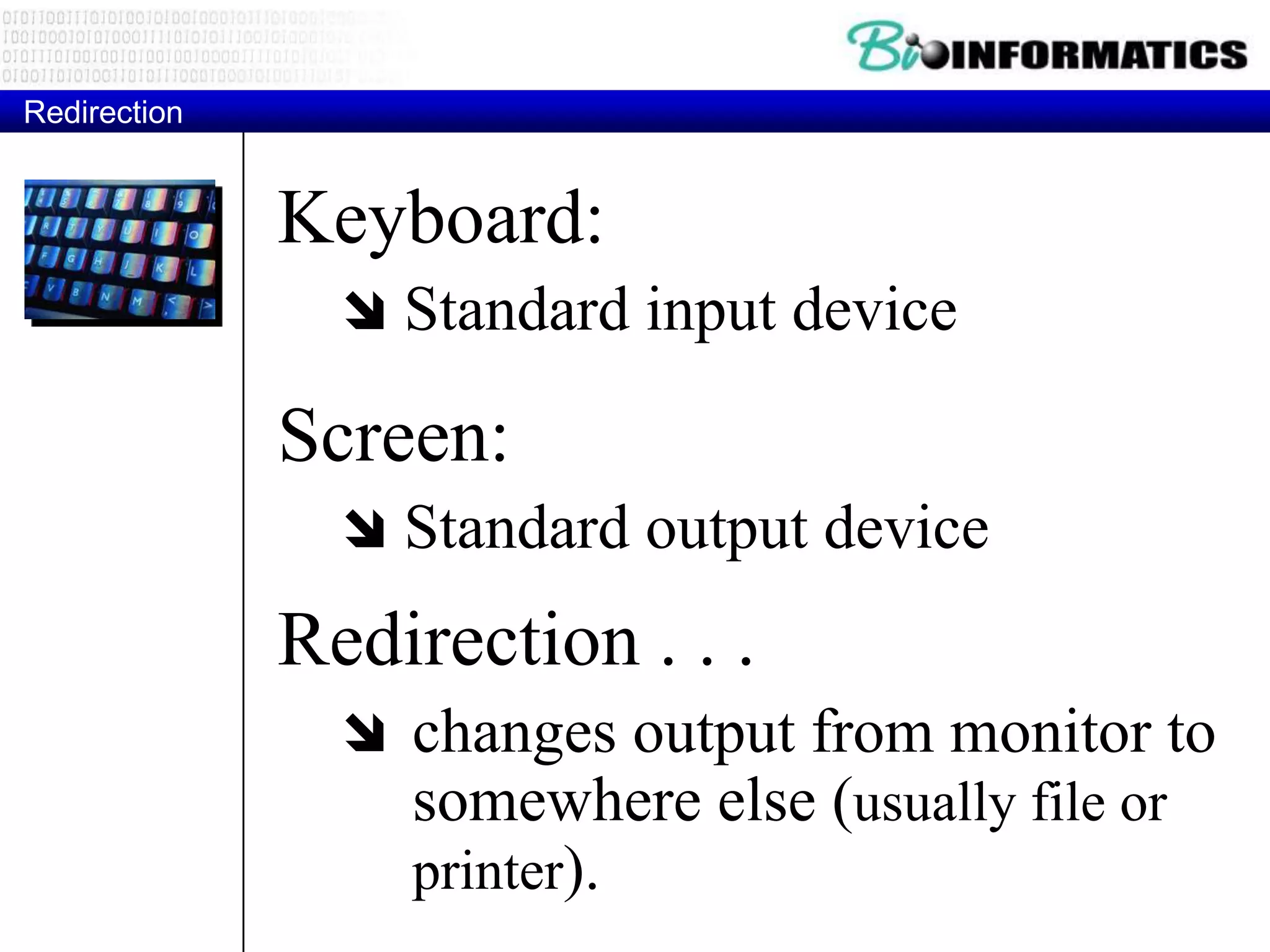 Keyboard:  Standard input device Screen:  Standard output device Redirection Redirection . . .  changes output from monitor to somewhere else (usually file or printer). 