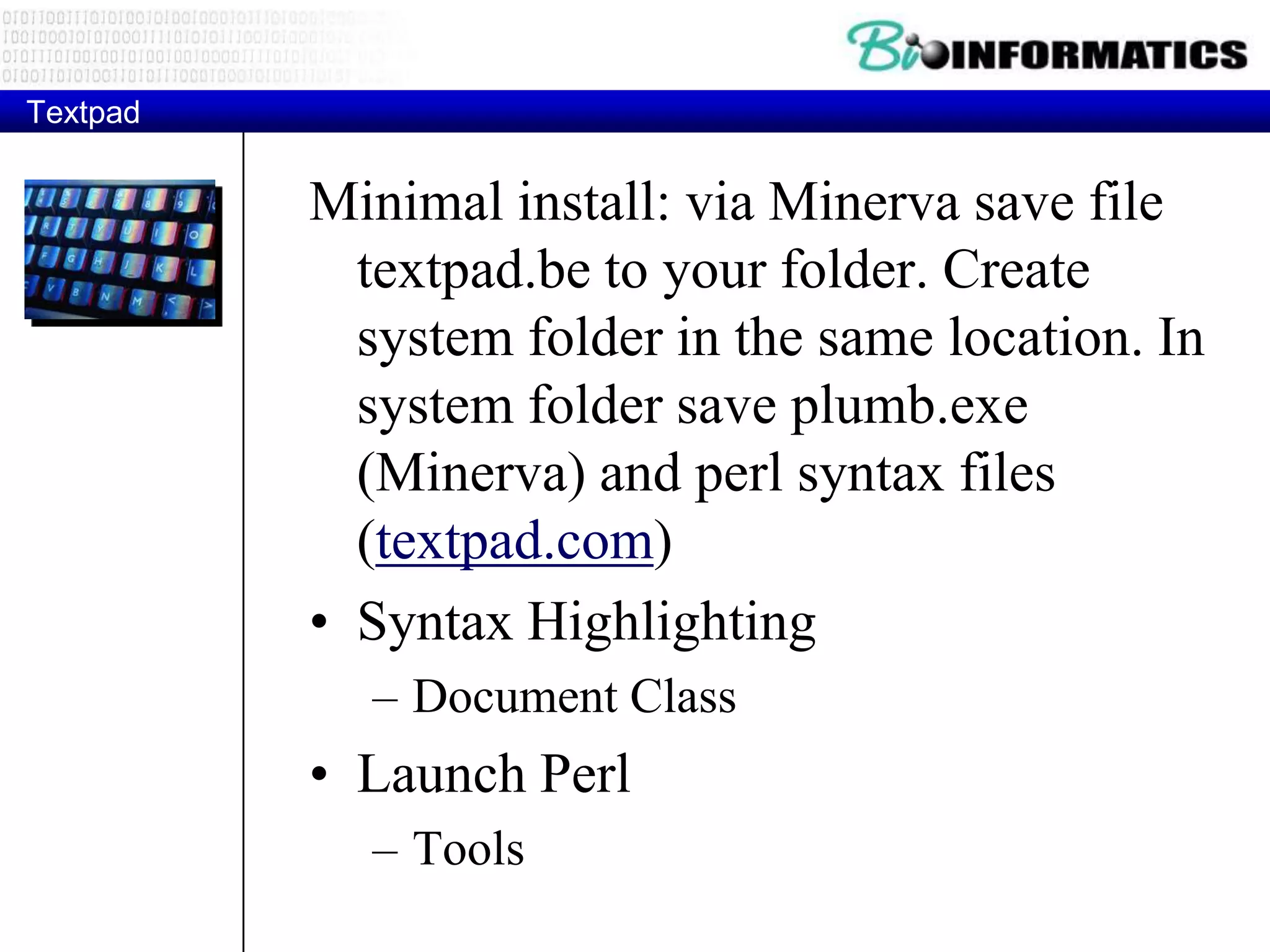 Textpad Minimal install: via Minerva save file textpad.be to your folder. Create system folder in the same location. In system folder save plumb.exe (Minerva) and perl syntax files (textpad.com) • Syntax Highlighting – Document Class • Launch Perl – Tools 