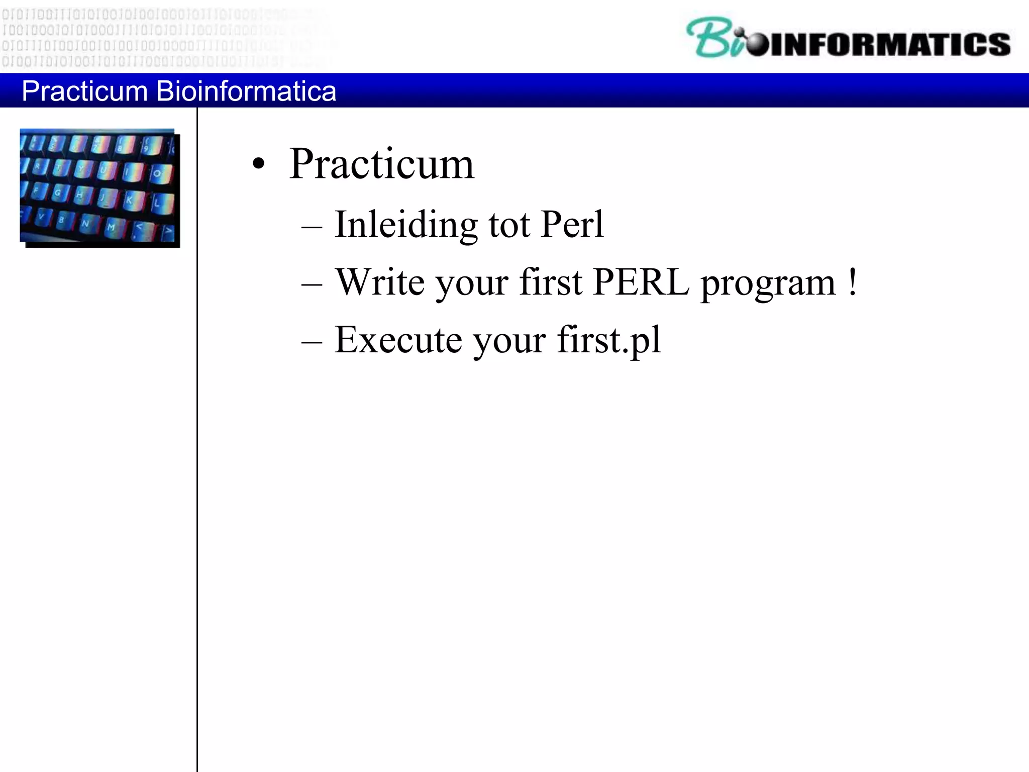 Practicum Bioinformatica • Practicum – Inleiding tot Perl – Write your first PERL program ! – Execute your first.pl 