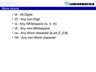 More atoms
•
•
•
•
•
•

d - All Digits
D - Any non-Digit
s - Any Whitespace (s, t, n)
S - Any non-Whitespace
w - Any Word character [a-zA-Z_0-9]
W - Any non-Word character

 