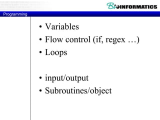 Programming

• Variables
• Flow control (if, regex …)
• Loops
• input/output
• Subroutines/object

 