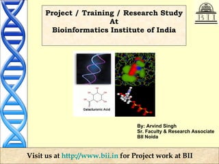 Project / Training / Research Study At Bioinformatics Institute of India By: Arvind Singh Sr. Faculty & Research Associate BII Noida 