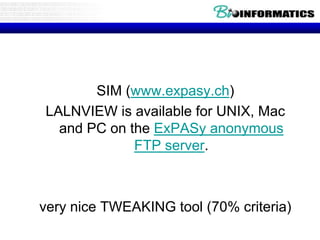 L-align (2 sequences) 
SIM (www.expasy.ch) 
LALNVIEW is available for UNIX, Mac 
and PC on the ExPASy anonymous 
FTP server. 
very nice TWEAKING tool (70% criteria) 
 