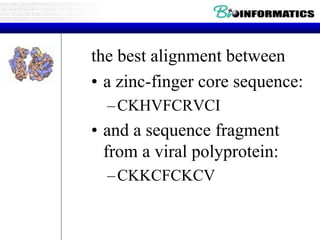 the best alignment between 
• a zinc-finger core sequence: 
–CKHVFCRVCI 
• and a sequence fragment 
from a viral polyprotein: 
–CKKCFCKCV 
 