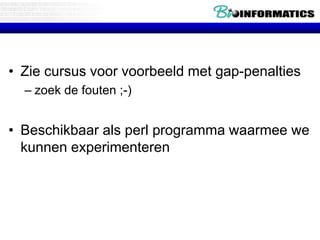 • Zie cursus voor voorbeeld met gap-penalties 
– zoek de fouten ;-) 
• Beschikbaar als perl programma waarmee we 
kunnen experimenteren 
 