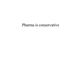 Pharma is conservative

 