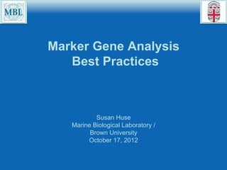 Marker Gene Analysis
   Best Practices



           Susan Huse
   Marine Biological Laboratory /
         Brown University
        October 17, 2012
 