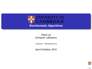 Bioinformatic Algorithms
Pietro Liò
Computer Laboratory
12 lectures — Michaelmas 2015
start 8 October, 2015
1 / 269
 
