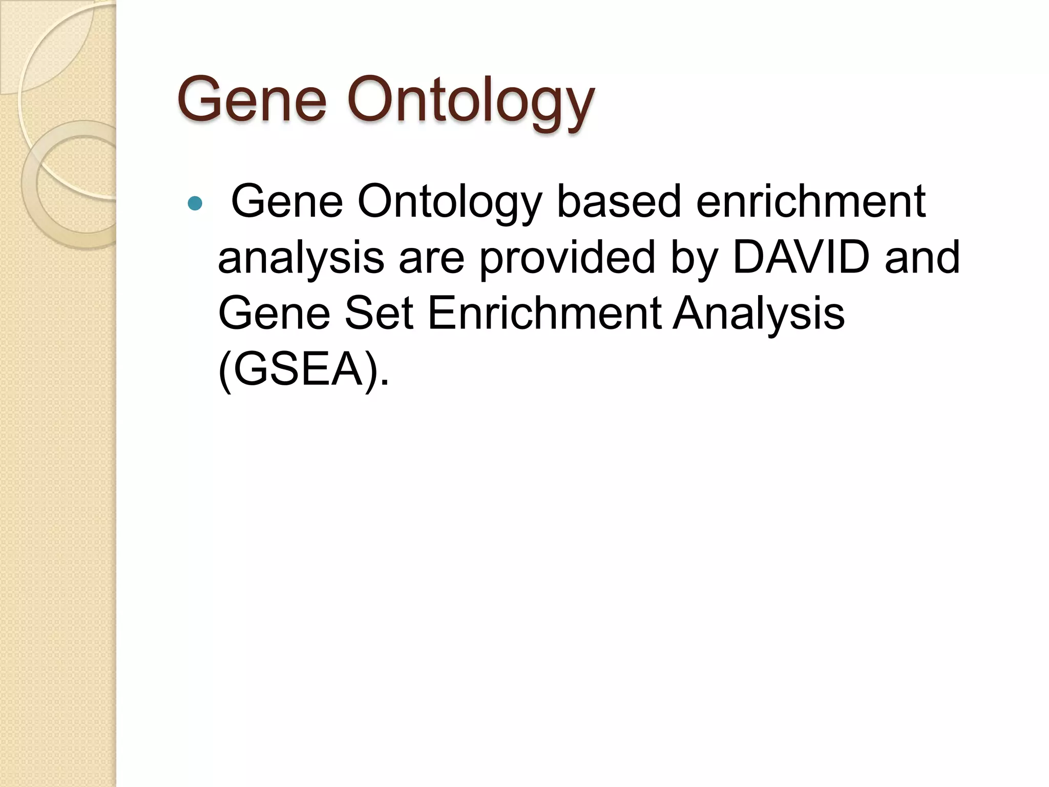 Gene Ontology
 Gene Ontology based enrichment
analysis are provided by DAVID and
Gene Set Enrichment Analysis
(GSEA).
 
