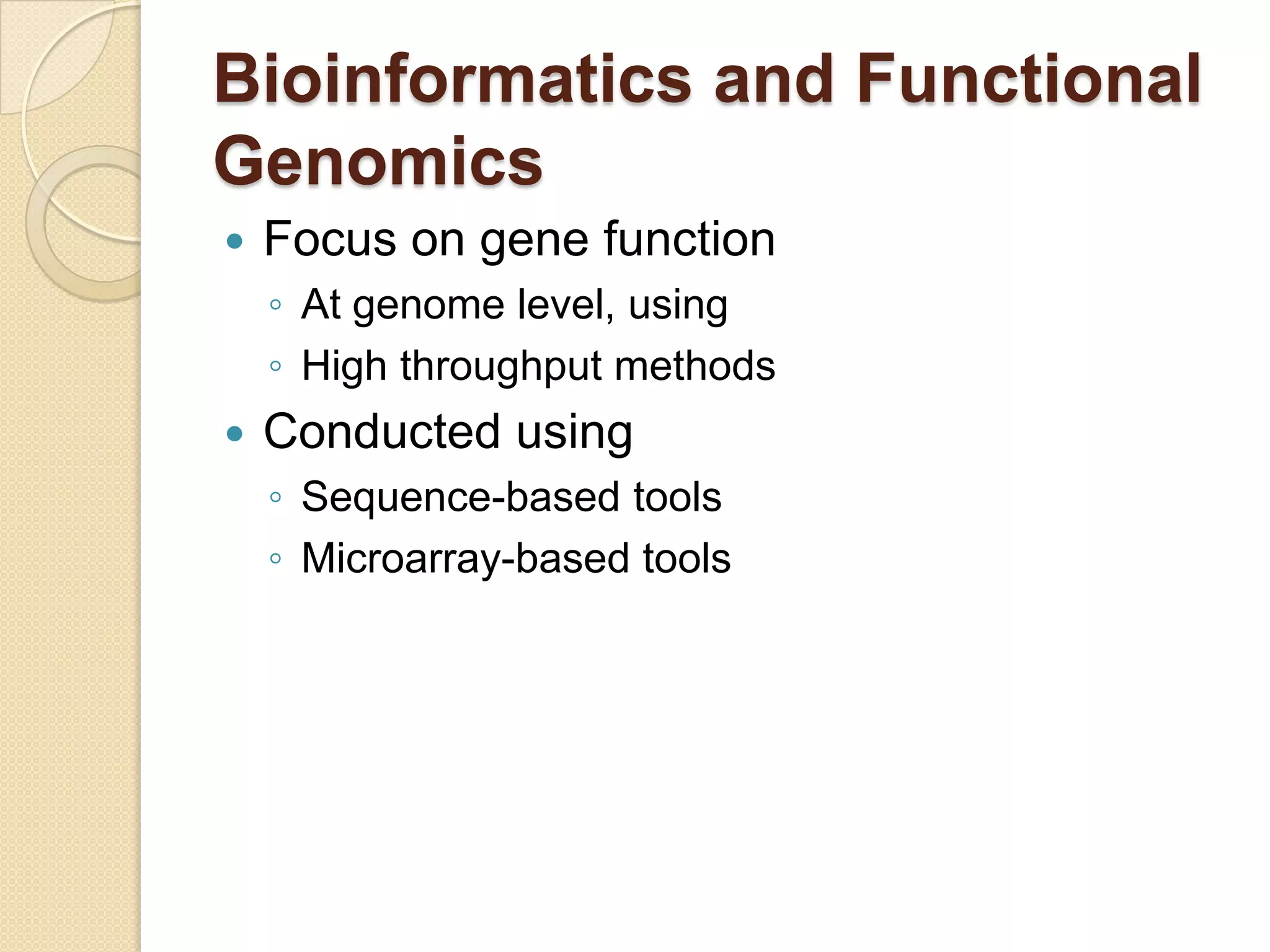 Bioinformatics and Functional
Genomics
 Focus on gene function
◦ At genome level, using
◦ High throughput methods
 Conducted using
◦ Sequence-based tools
◦ Microarray-based tools
 