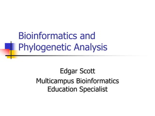 Bioinformatics and
Phylogenetic Analysis
Edgar Scott
Multicampus Bioinformatics
Education Specialist
 