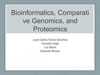 Bioinformatics, Comparati
    ve Genomics, and
        Proteomics
      Juan Carlos Torres Sánchez
            Osvaldo Vega
              Luz Marie
           Eduardo Rivera
 