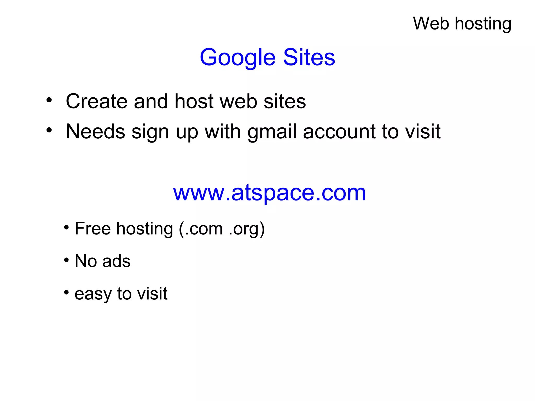 Google Sites Create and host web sites Needs sign up with gmail account to visit www.atspace.com Free hosting (.com .org) No ads easy to visit Web hosting 
