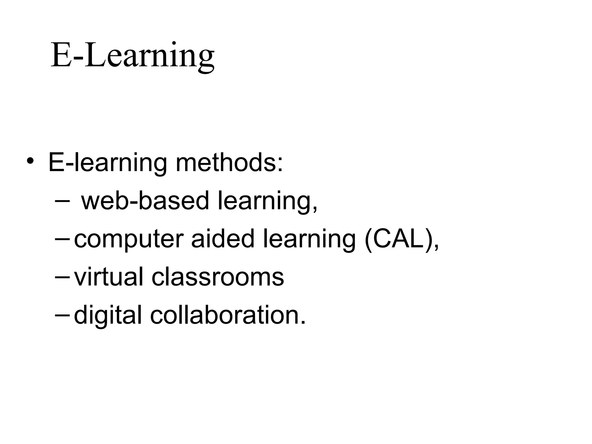 E-Learning  E-learning methods: web-based learning,  computer aided learning (CAL),  virtual classrooms digital collaboration.  