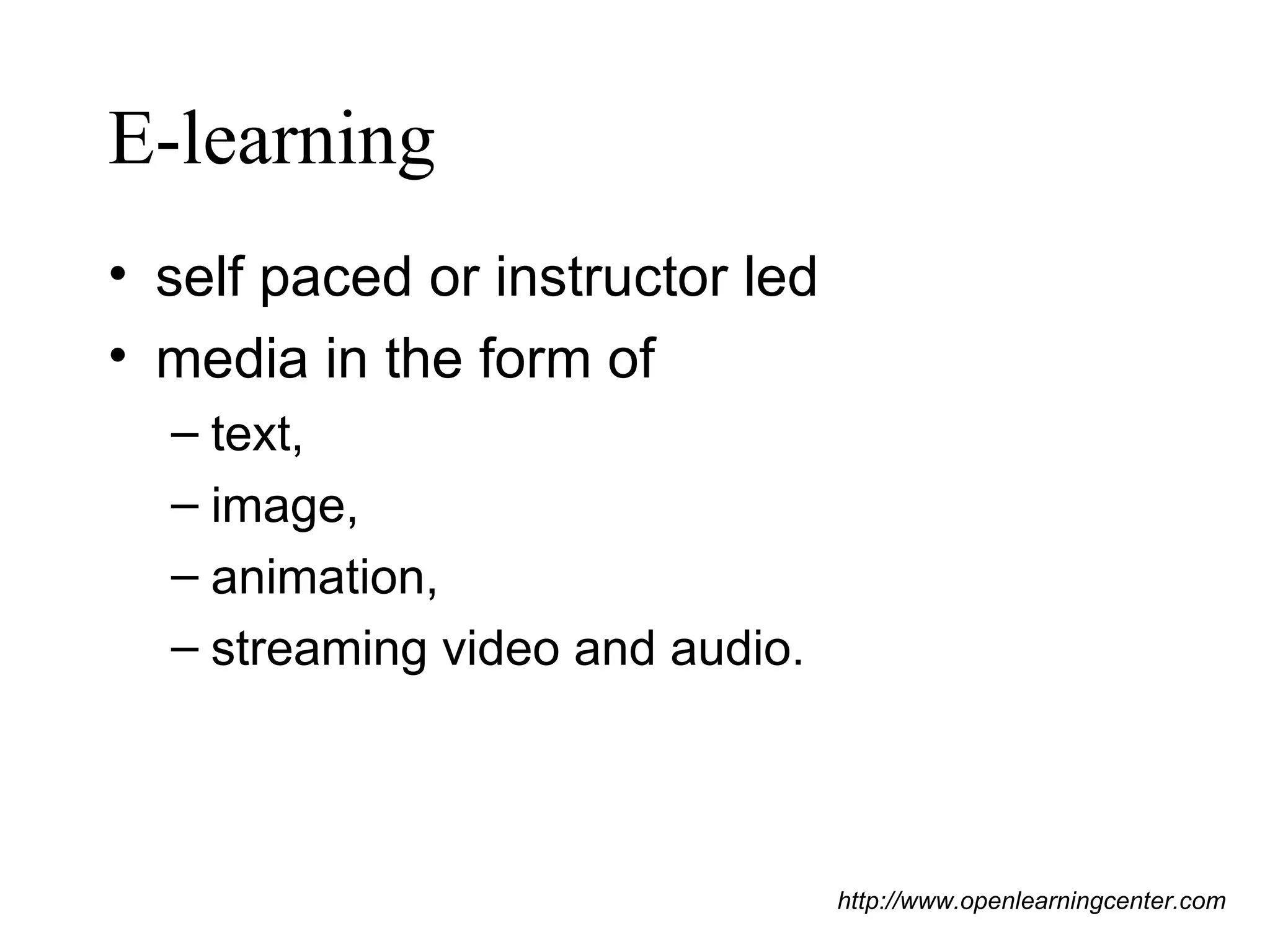 E-learning self paced or instructor led media in the form of  text,  image,  animation,  streaming video and audio.  http://www.openlearningcenter.com 