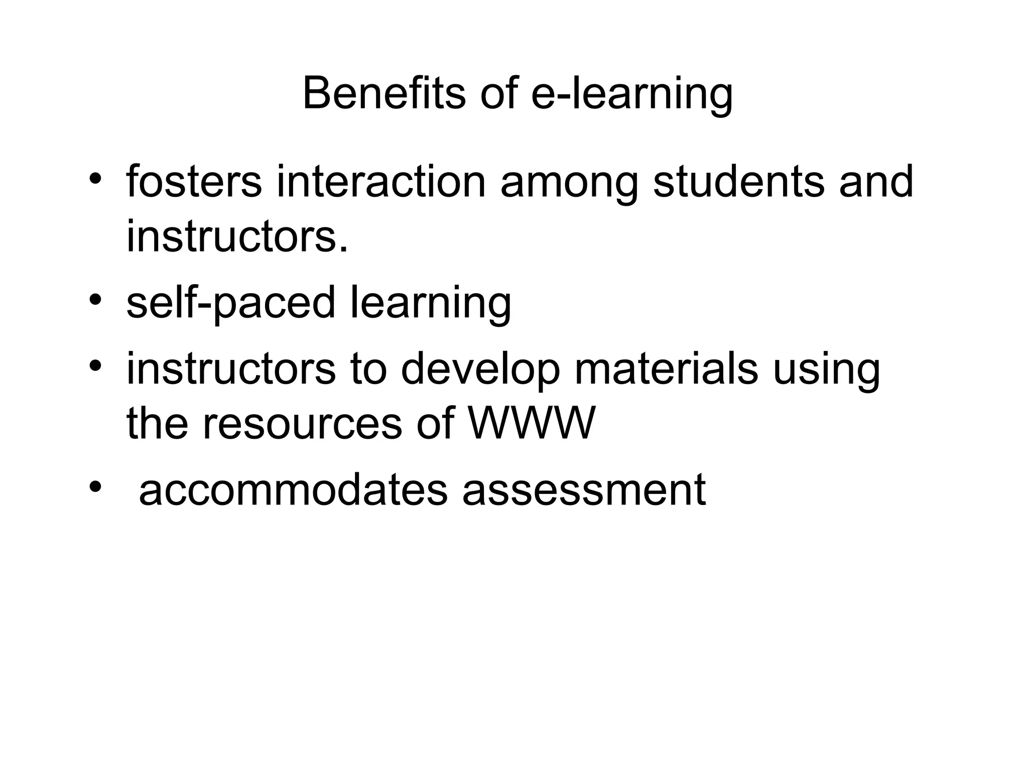 Benefits of e-learning fosters interaction among students and instructors.  self-paced learning instructors to develop materials using the resources of WWW accommodates assessment 