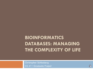 BIOINFORMATICS DATABASES: MANAGING THE COMPLEXITY OF LIFE Christopher Schlosberg CS 411 Graduate Project 