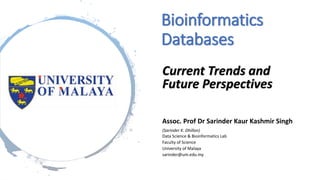 Bioinformatics
Databases
Current Trends and
Future Perspectives
Assoc. Prof Dr Sarinder Kaur Kashmir Singh
(Sarinder K. Dhillon)
Data Science & Bioinformatics Lab
Faculty of Science
University of Malaya
sarinder@um.edu.my
 