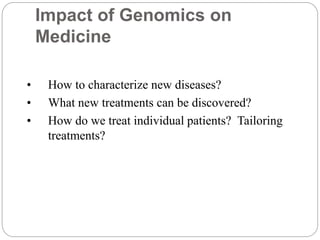 • How to characterize new diseases?
• What new treatments can be discovered?
• How do we treat individual patients? Tailoring
treatments?
Impact of Genomics on
Medicine
 