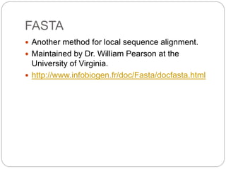 FASTA
 Another method for local sequence alignment.
 Maintained by Dr. William Pearson at the
University of Virginia.
 http://www.infobiogen.fr/doc/Fasta/docfasta.html
 