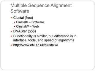 Multiple Sequence Alignment
Software
 Clustal (free)
 ClustalX – Software
 ClustalW – Web
 DNAStar ($$$)
 Functionality is similar, but difference is in
interface, tools, and speed of algorithms
 http://www.ebi.ac.uk/clustalw/
 