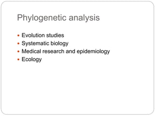 Phylogenetic analysis
 Evolution studies
 Systematic biology
 Medical research and epidemiology
 Ecology
 
