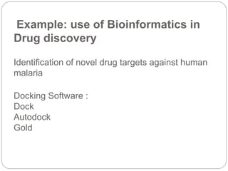 Example: use of Bioinformatics in
Drug discovery
Identification of novel drug targets against human
malaria
Docking Software :
Dock
Autodock
Gold
 