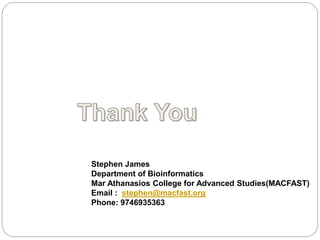 Stephen James
Department of Bioinformatics
Mar Athanasios College for Advanced Studies(MACFAST)
Email : stephen@macfast.org
Phone: 9746935363
 