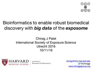 Bioinformatics to enable robust biomedical
discovery with big data of the exposome
Chirag J Patel
International Society of Exposure Science
Utrecht 2016
10/11/16
chirag@hms.harvard.edu
@chiragjp
www.chiragjpgroup.org
 