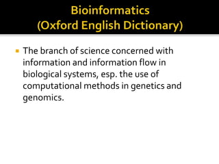  The branch of science concerned with
information and information flow in
biological systems, esp. the use of
computational methods in genetics and
genomics.
 