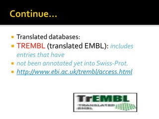  Translated databases:
 TREMBL (translated EMBL): includes
entries that have
 not been annotated yet into Swiss-Prot.
 http://www.ebi.ac.uk/trembl/access.html
 