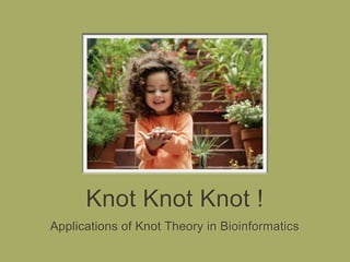 Knot Knot Knot !
Applications of Knot Theory in Bioinformatics
 