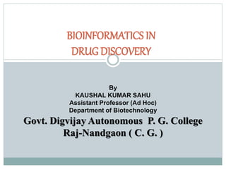 BIOINFORMATICS IN
DRUG DISCOVERY
By
KAUSHAL KUMAR SAHU
Assistant Professor (Ad Hoc)
Department of Biotechnology
Govt. Digvijay Autonomous P. G. College
Raj-Nandgaon ( C. G. )
 