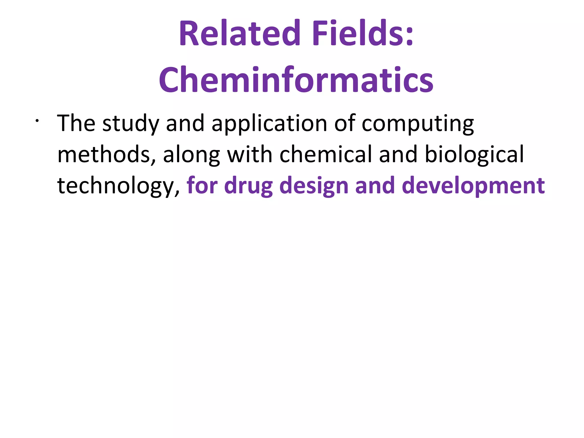 Related Fields: Cheminformatics The study and application of computing methods, along with chemical and biological technology,  for drug design and development 