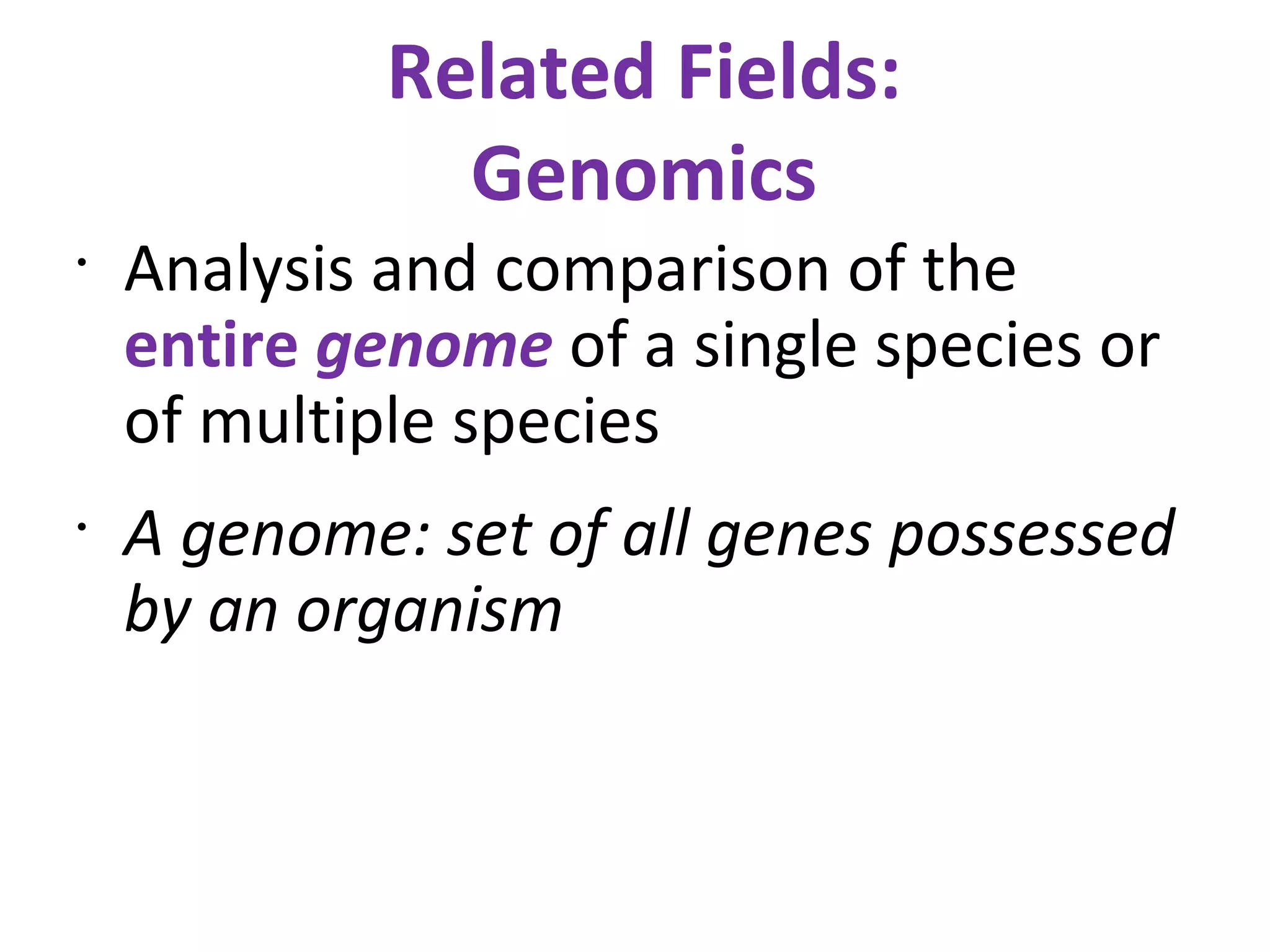 Related Fields: Genomics Analysis and comparison of the  entire  genome   of a single species or of multiple species A genome: set of all genes possessed by an organism 