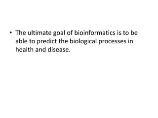 • The ultimate goal of bioinformatics is to be
able to predict the biological processes in
health and disease.
 