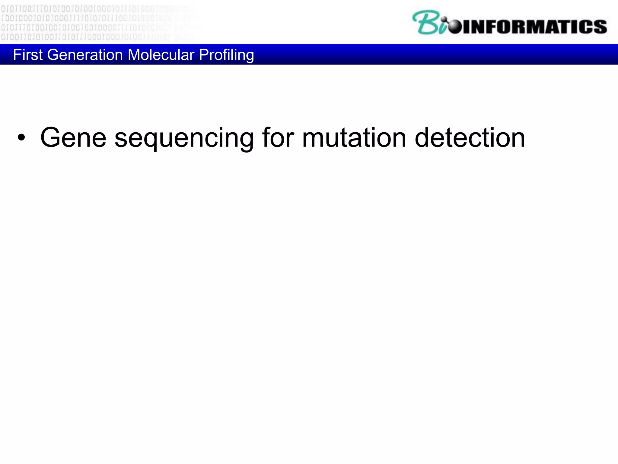 First Generation Molecular Profiling




• Gene sequencing for mutation detection

• Microarray for m-RNA message detection
• RT-PCR for gene expression

• FISH analysis for gene copy number
• Comparative Genome Hybridization (CGH) for
  gene copy number
 