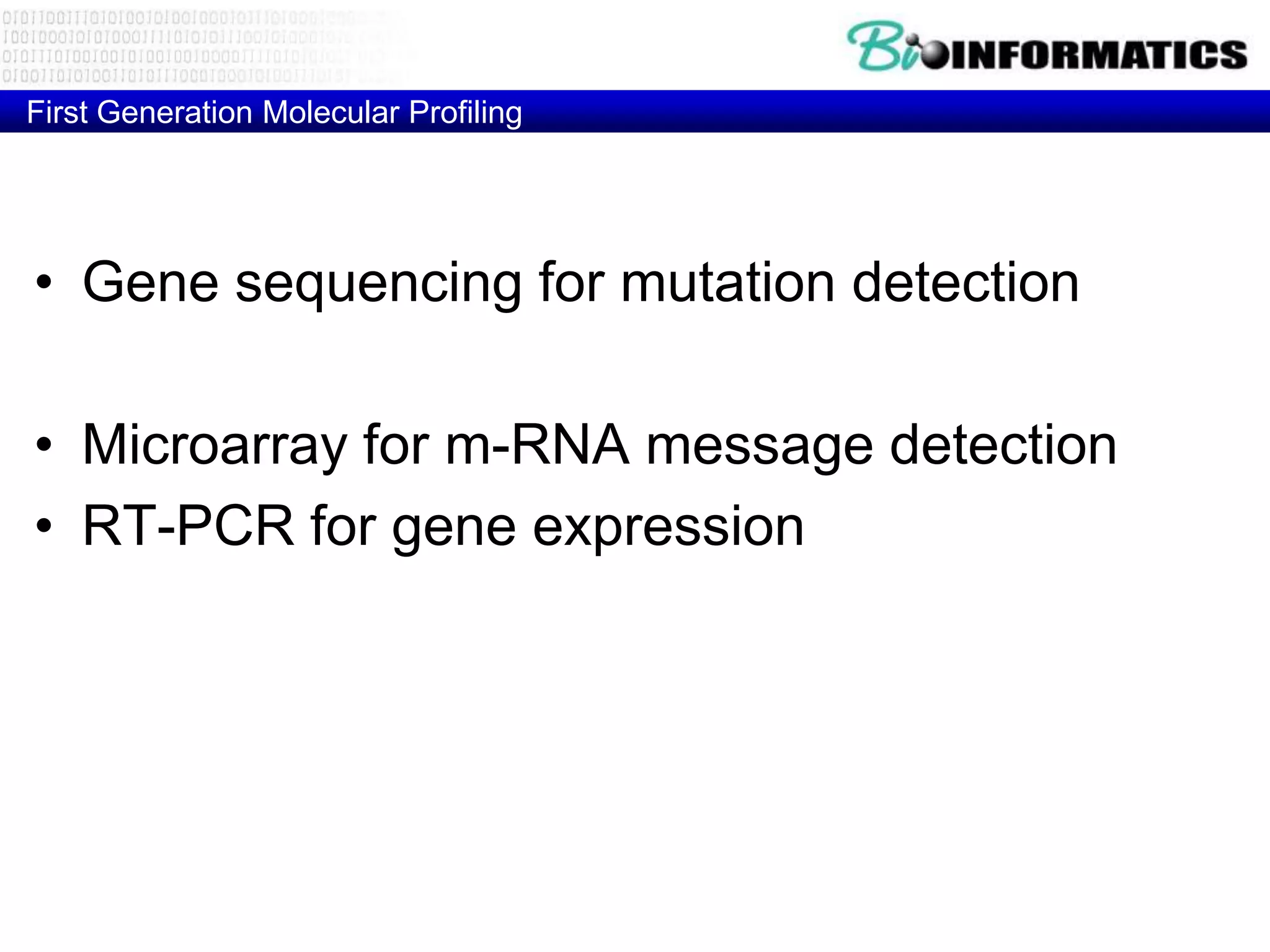 First Generation Molecular Profiling




• Gene sequencing for mutation detection

• Microarray for m-RNA message detection
• RT-PCR for gene expression

• FISH analysis for gene copy number
• Comparative Genome Hybridization (CGH) for
  gene copy number
 