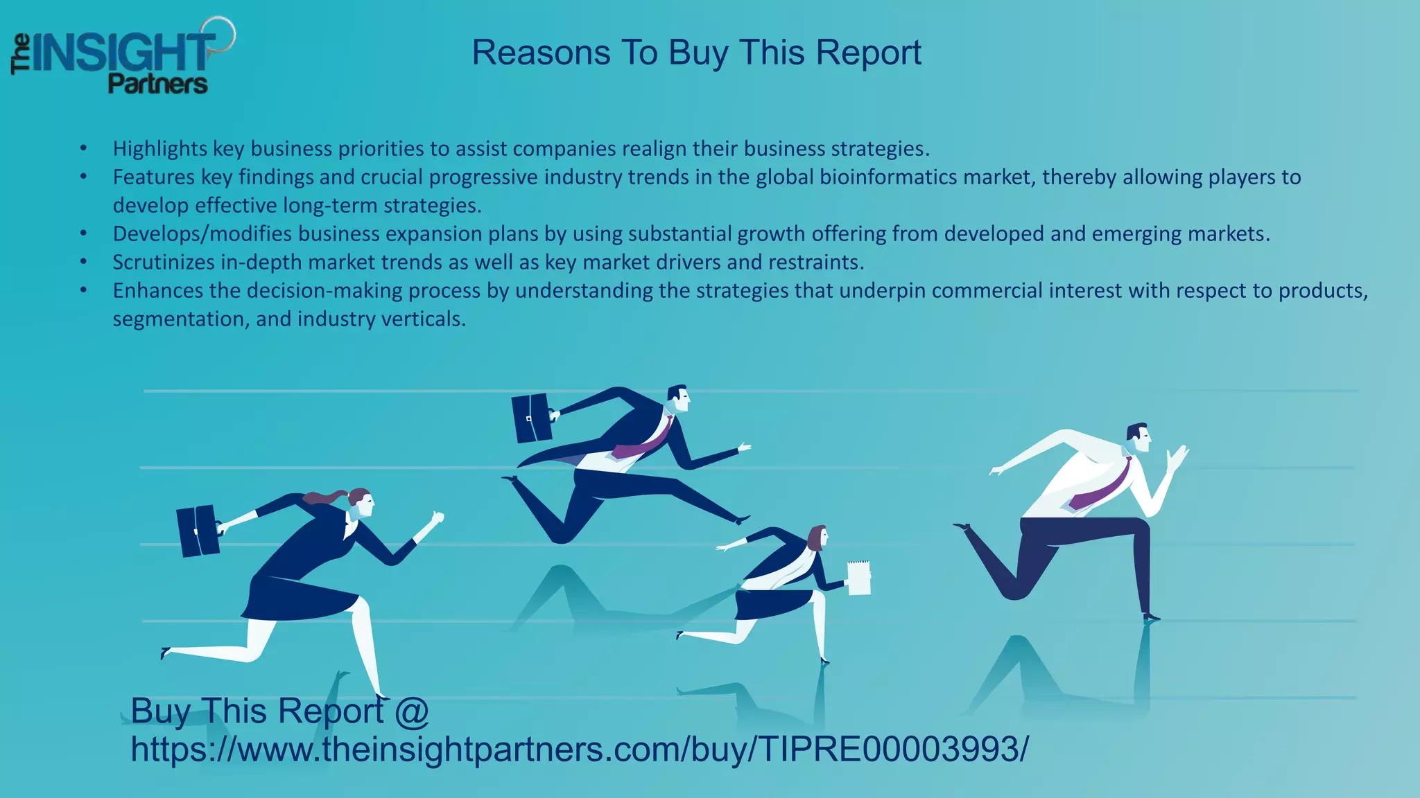 Reasons To Buy This Report
• Highlights key business priorities to assist companies realign their business strategies.
• Features key findings and crucial progressive industry trends in the global bioinformatics market, thereby allowing players to
develop effective long-term strategies.
• Develops/modifies business expansion plans by using substantial growth offering from developed and emerging markets.
• Scrutinizes in-depth market trends as well as key market drivers and restraints.
• Enhances the decision-making process by understanding the strategies that underpin commercial interest with respect to products,
segmentation, and industry verticals.
Buy This Report @
https://www.theinsightpartners.com/buy/TIPRE00003993/
 