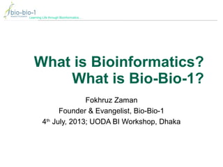 Learning Life through Bioinformatics…
What is Bioinformatics?
What is Bio-Bio-1?
Fokhruz Zaman
Founder & Evangelist, Bio-Bio-1
4th
July, 2013; UODA BI Workshop, Dhaka
 