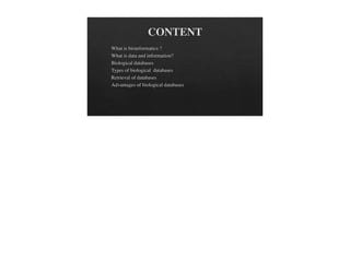 CONTENT
What is bioinformatics ?
What is data and information?
Biological databases
Types of biological databases
Retrieval of databases
Advantages of biological databases
 