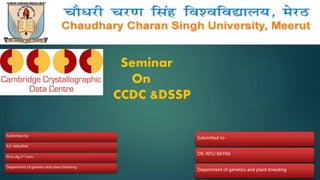 Seminar
On
CCDC &DSSP
Submitted by-
R.P. MAURYA
M.Sc.Ag.2nd sem.
Department of genetics and plant breeding
Submitted to-
DR; RITU BATRA
Department of genetics and plant breeding
 