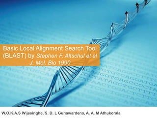 Basic Local Alignment Search Tool
(BLAST) by Stephen F. Altschul et al
J. Mol. Bio 1990
W.O.K.A.S Wijesinghe, S. D. L Gunawardena, A. A. M Athukorala
 